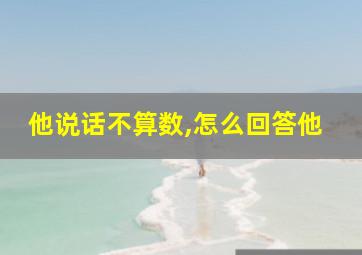 他说话不算数,怎么回答他