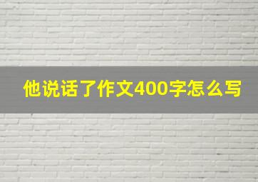 他说话了作文400字怎么写