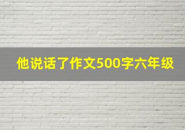 他说话了作文500字六年级