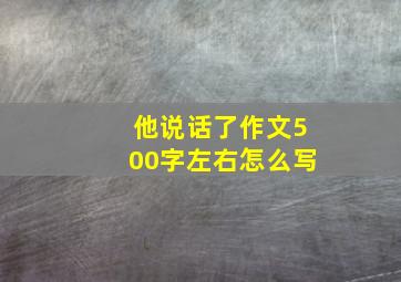 他说话了作文500字左右怎么写