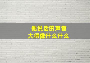 他说话的声音大得像什么什么