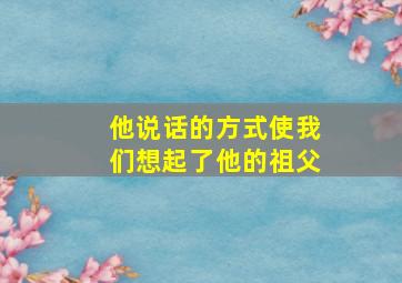 他说话的方式使我们想起了他的祖父