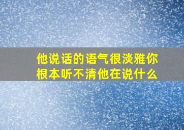 他说话的语气很淡雅你根本听不清他在说什么