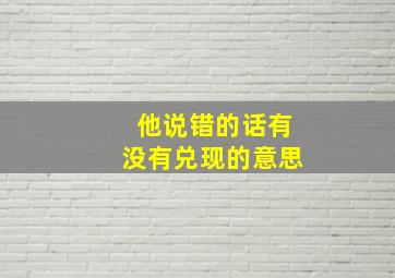 他说错的话有没有兑现的意思