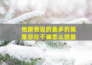 他跟我说的最多的就是你在干嘛怎么回复