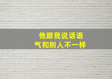 他跟我说话语气和别人不一样