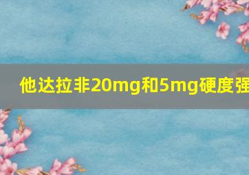 他达拉非20mg和5mg硬度强吗