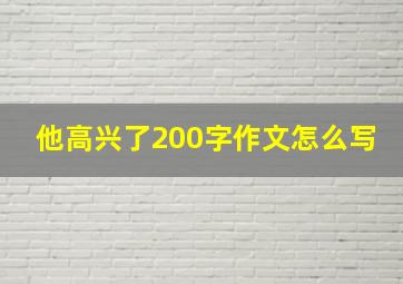 他高兴了200字作文怎么写