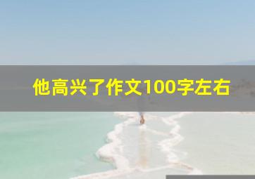 他高兴了作文100字左右