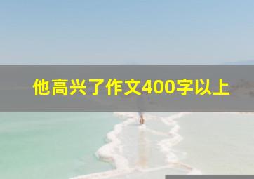 他高兴了作文400字以上