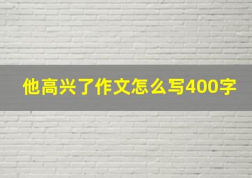 他高兴了作文怎么写400字