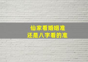 仙家看婚姻准还是八字看的准