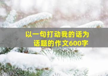 以一句打动我的话为话题的作文600字