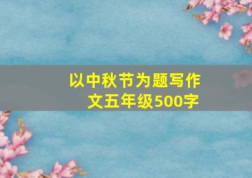 以中秋节为题写作文五年级500字