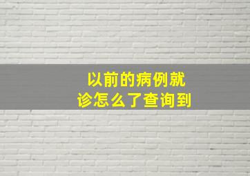 以前的病例就诊怎么了查询到