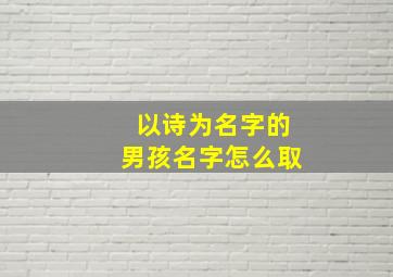 以诗为名字的男孩名字怎么取