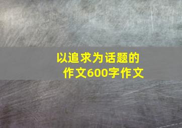 以追求为话题的作文600字作文