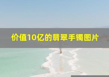 价值10亿的翡翠手镯图片