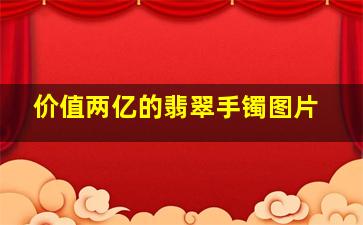 价值两亿的翡翠手镯图片