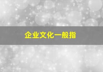 企业文化一般指