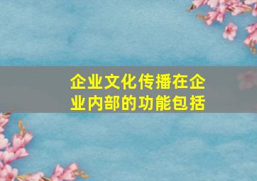 企业文化传播在企业内部的功能包括