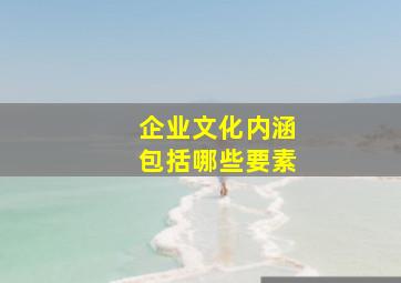 企业文化内涵包括哪些要素