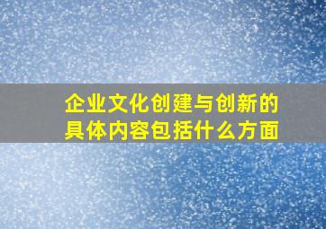 企业文化创建与创新的具体内容包括什么方面