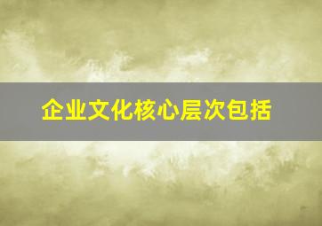 企业文化核心层次包括