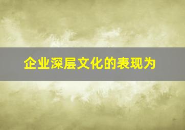 企业深层文化的表现为