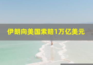 伊朗向美国索赔1万亿美元