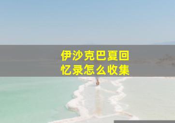 伊沙克巴夏回忆录怎么收集