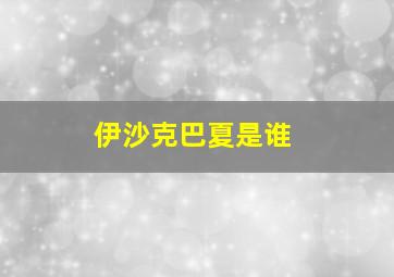 伊沙克巴夏是谁