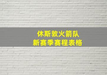 休斯敦火箭队新赛季赛程表格