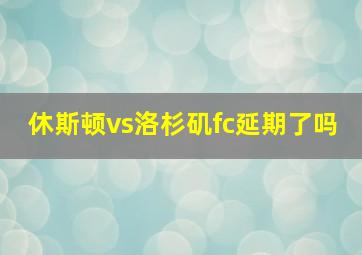 休斯顿vs洛杉矶fc延期了吗