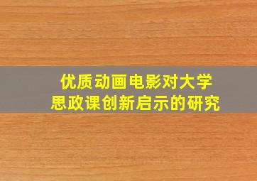 优质动画电影对大学思政课创新启示的研究