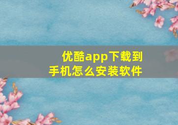 优酷app下载到手机怎么安装软件