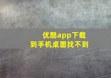 优酷app下载到手机桌面找不到