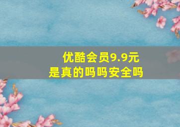 优酷会员9.9元是真的吗吗安全吗