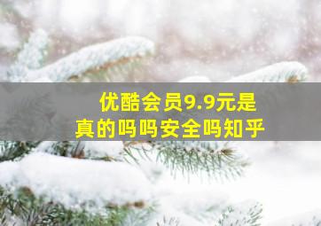 优酷会员9.9元是真的吗吗安全吗知乎