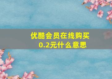 优酷会员在线购买0.2元什么意思