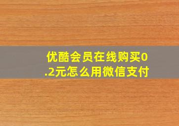 优酷会员在线购买0.2元怎么用微信支付