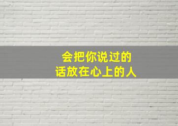 会把你说过的话放在心上的人