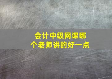 会计中级网课哪个老师讲的好一点