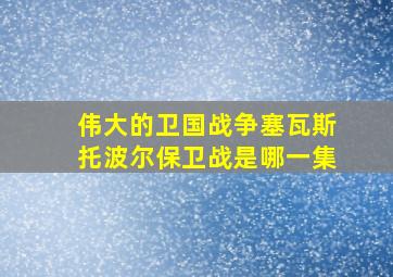 伟大的卫国战争塞瓦斯托波尔保卫战是哪一集