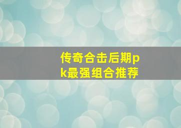 传奇合击后期pk最强组合推荐