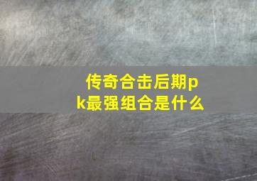 传奇合击后期pk最强组合是什么