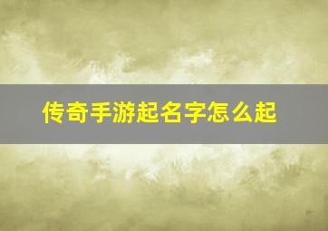 传奇手游起名字怎么起