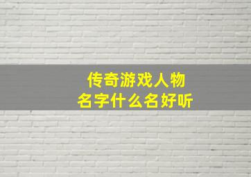 传奇游戏人物名字什么名好听