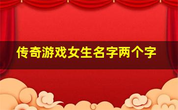 传奇游戏女生名字两个字