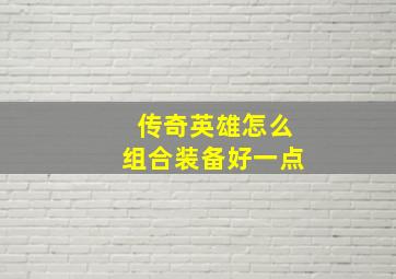 传奇英雄怎么组合装备好一点